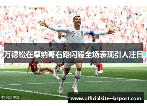 万德松在摩纳哥右路闪耀全场表现引人注目