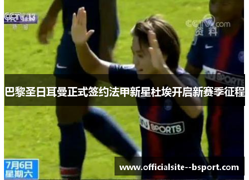 巴黎圣日耳曼正式签约法甲新星杜埃开启新赛季征程