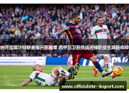纳乔加盟沙特联赛揭开新篇章 西甲后卫新挑战迎接职业生涯新高峰