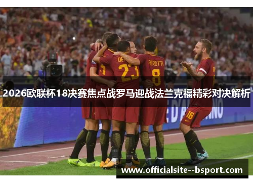 2026欧联杯18决赛焦点战罗马迎战法兰克福精彩对决解析