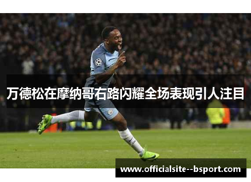 万德松在摩纳哥右路闪耀全场表现引人注目