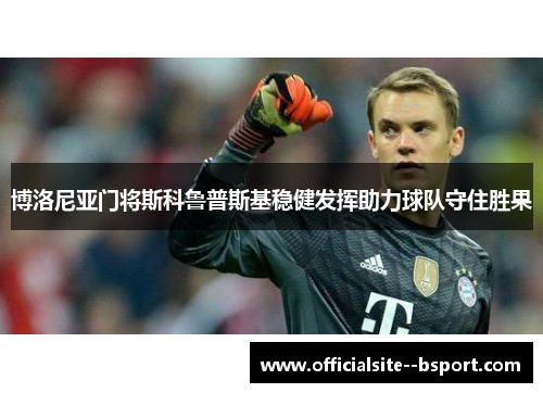 博洛尼亚门将斯科鲁普斯基稳健发挥助力球队守住胜果