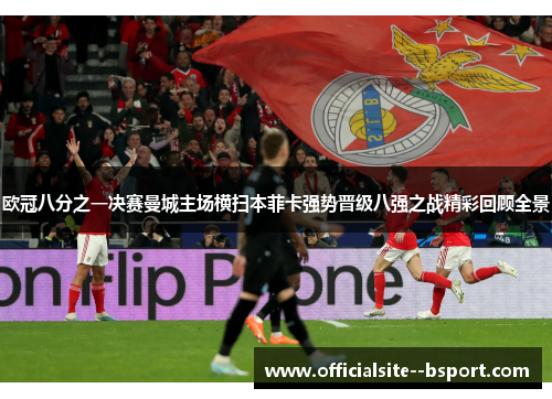 欧冠八分之一决赛曼城主场横扫本菲卡强势晋级八强之战精彩回顾全景