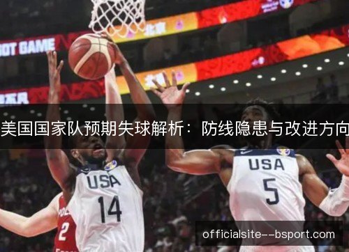 美国国家队预期失球解析：防线隐患与改进方向